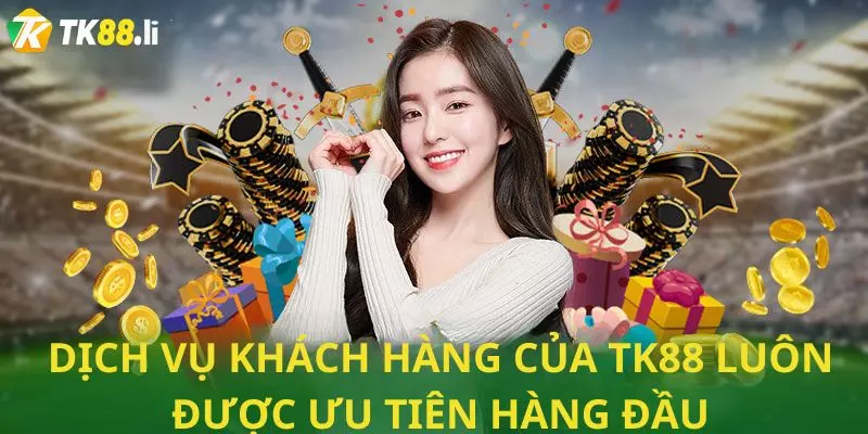 Dịch vụ khách hàng của TK88 luôn được ưu tiên hàng đầu