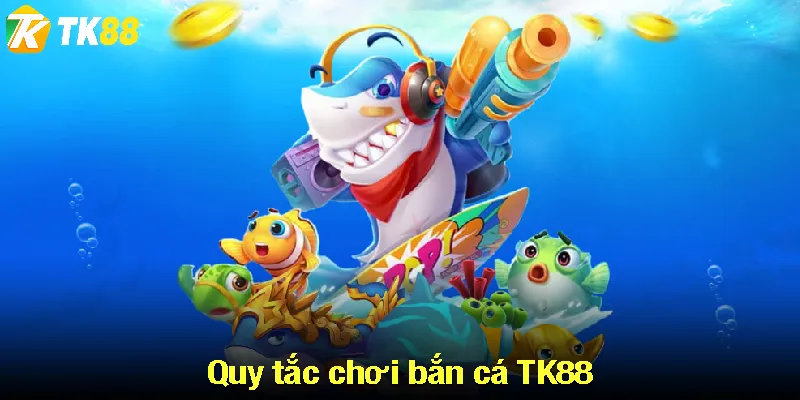 Quy tắc chơi bắn cá TK88