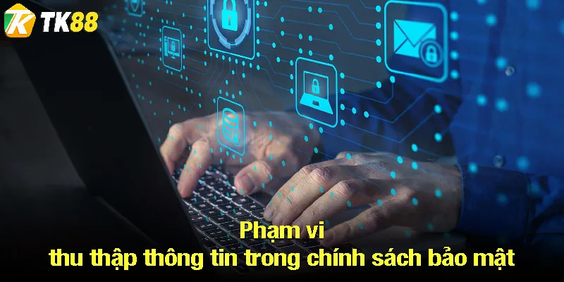 Phạm vi thu thập thông tin trong chính sách bảo mật