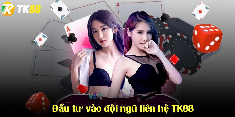 Đầu tư vào đội ngũ liên hệ TK88 