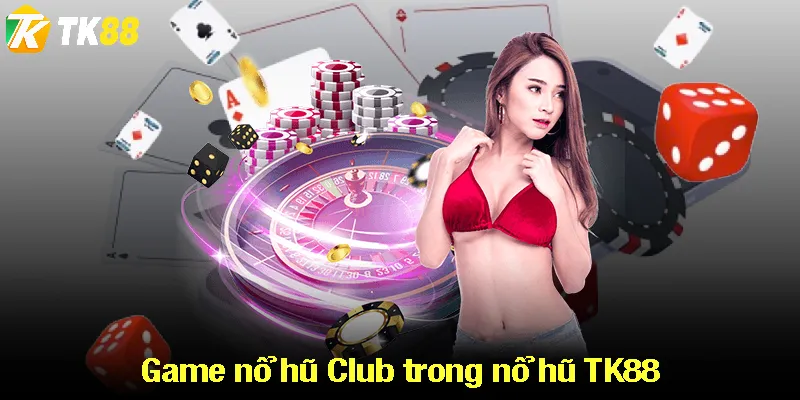 Game nổ hũ Club trong nổ hũ TK88