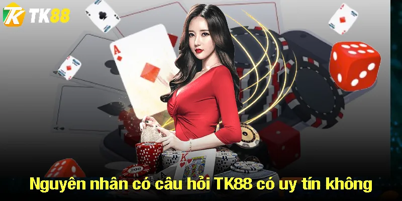 Nguyên nhân có câu hỏi TK88 có uy tín không