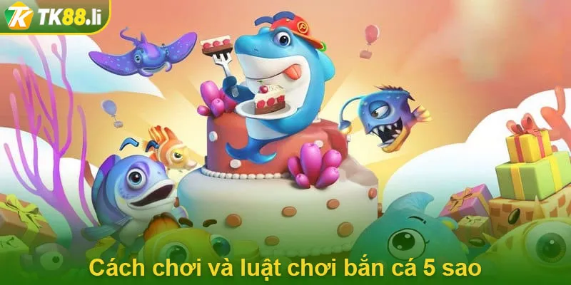 Cách chơi và luật chơi bắn cá 5 sao