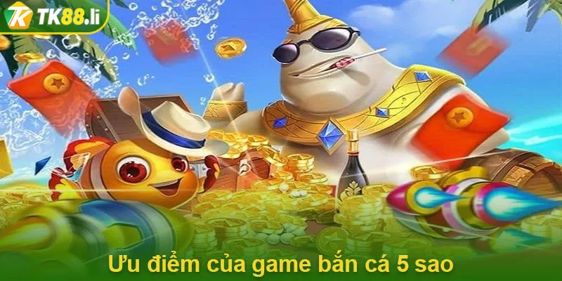 Ưu điểm của game bắn cá 5 sao