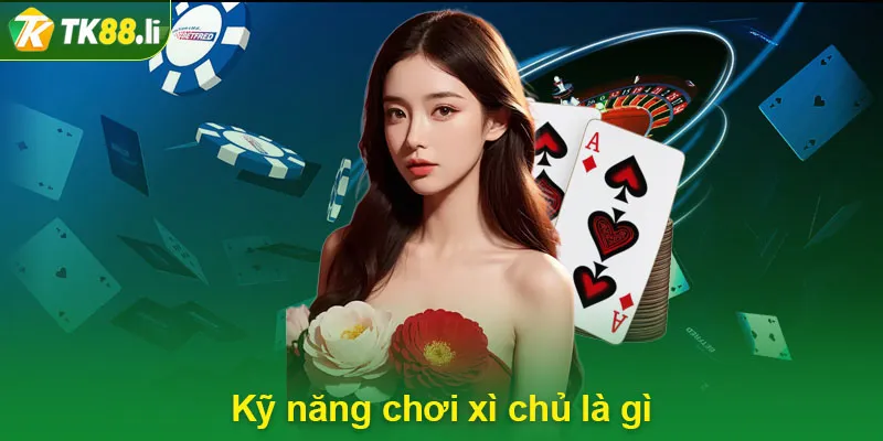 Kỹ năng chơi xì chủ là gì